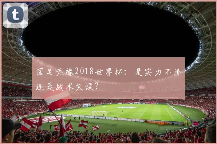 国足无缘2018世界杯：是实力不济还是战术失误？