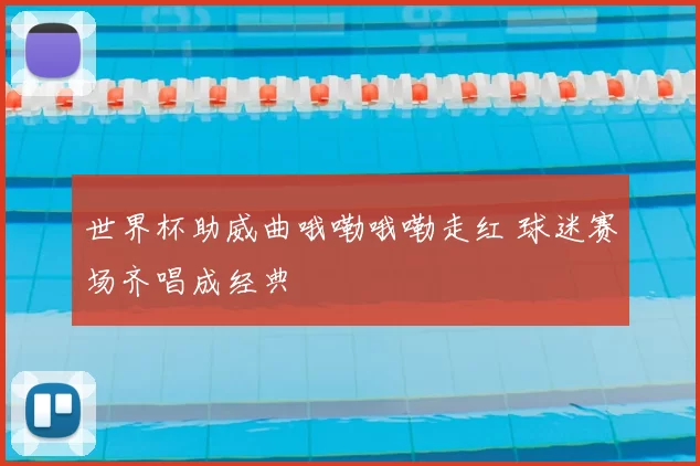世界杯助威曲哦嘞哦嘞走红 球迷赛场齐唱成经典