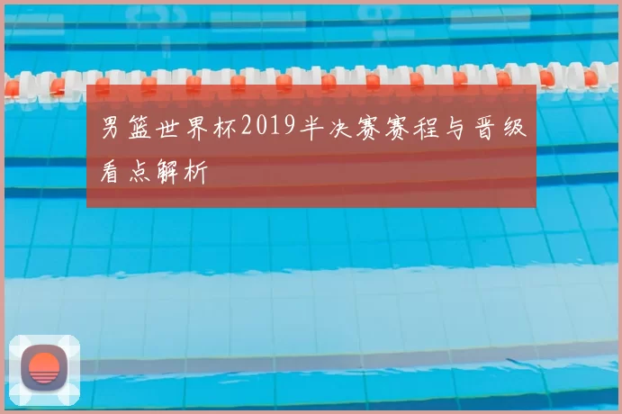男篮世界杯2019半决赛赛程与晋级看点解析