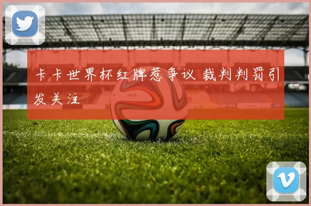 卡卡世界杯红牌惹争议 裁判判罚引发关注