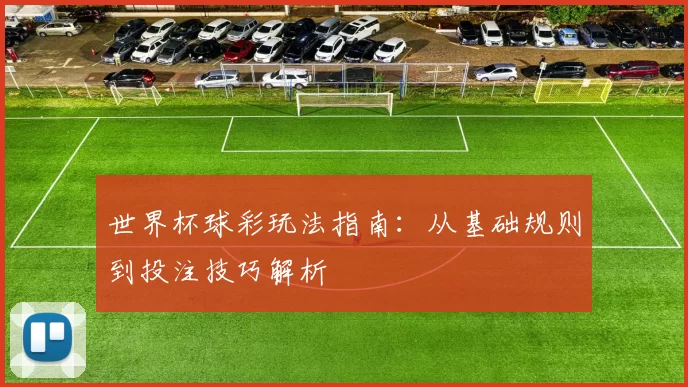 世界杯球彩玩法指南：从基础规则到投注技巧解析