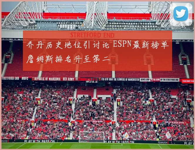 乔丹历史地位引讨论 ESPN最新榜单詹姆斯排名升至第二