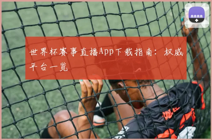 世界杯赛事直播App下载指南：权威平台一览