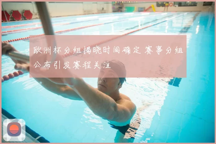 欧洲杯分组揭晓时间确定 赛事分组公布引发赛程关注