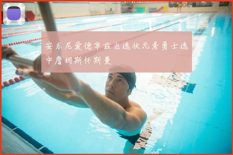 安东尼爱德华兹当选状元秀勇士选中詹姆斯怀斯曼