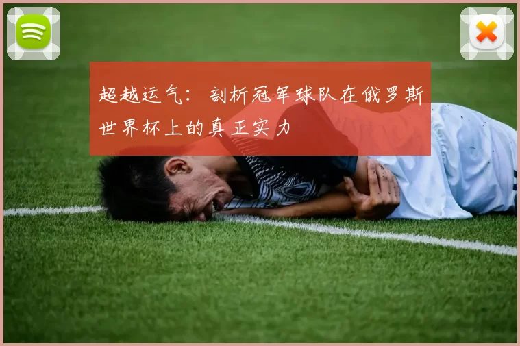 超越运气：剖析冠军球队在俄罗斯世界杯上的真正实力