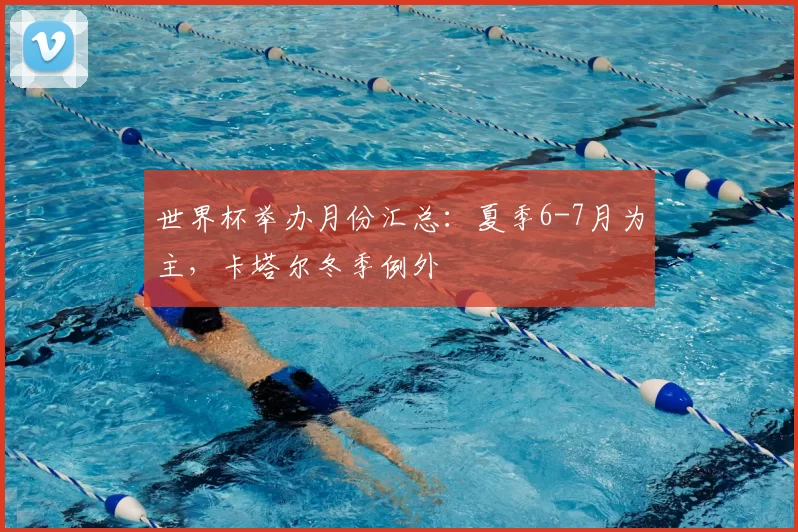世界杯举办月份汇总：夏季6-7月为主，卡塔尔冬季例外