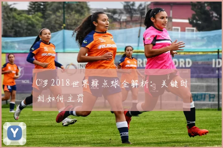 C罗2018世界杯点球全解析：关键时刻如何主罚