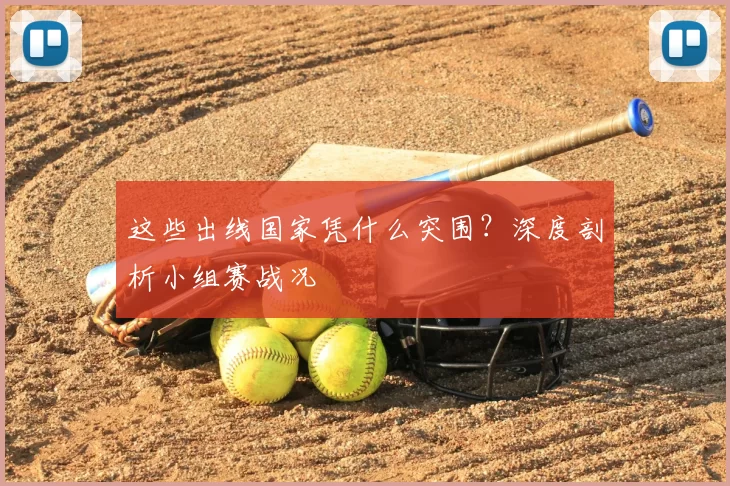 这些出线国家凭什么突围？深度剖析小组赛战况