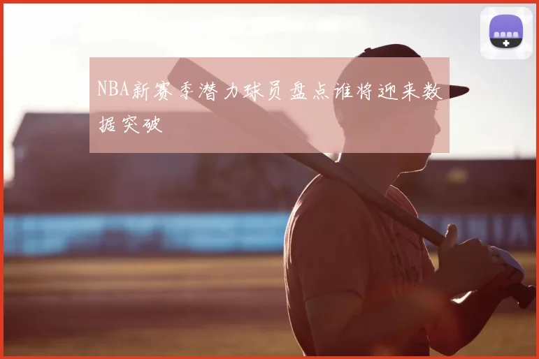 NBA新赛季潜力球员盘点谁将迎来数据突破