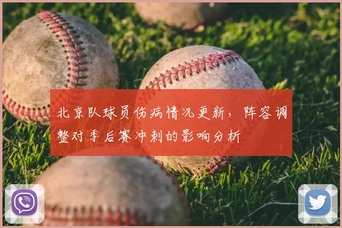 北京队球员伤病情况更新,阵容调整对季后赛冲刺的影响分析