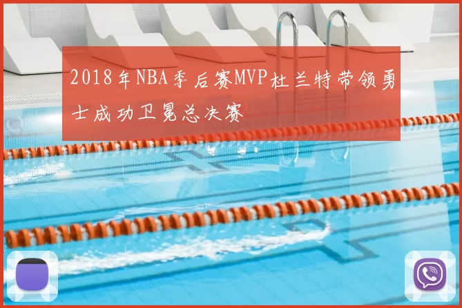 2018年NBA季后赛MVP杜兰特带领勇士成功卫冕总决赛
