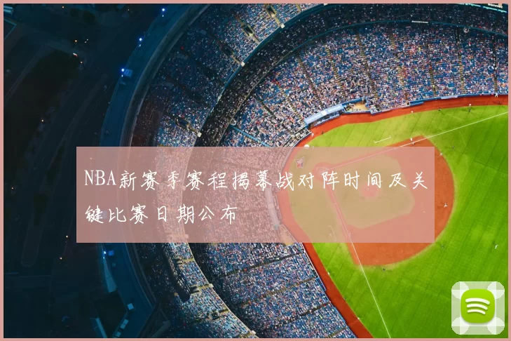 NBA新赛季赛程揭幕战对阵时间及关键比赛日期公布