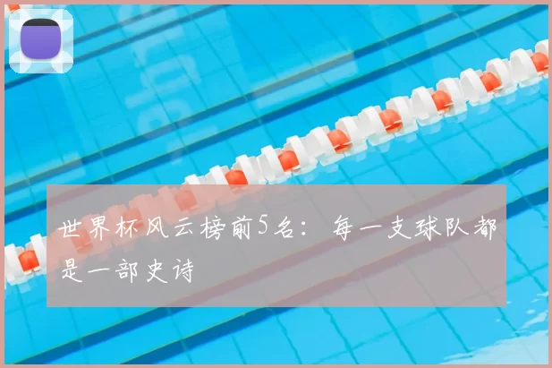 世界杯风云榜前5名：每一支球队都是一部史诗