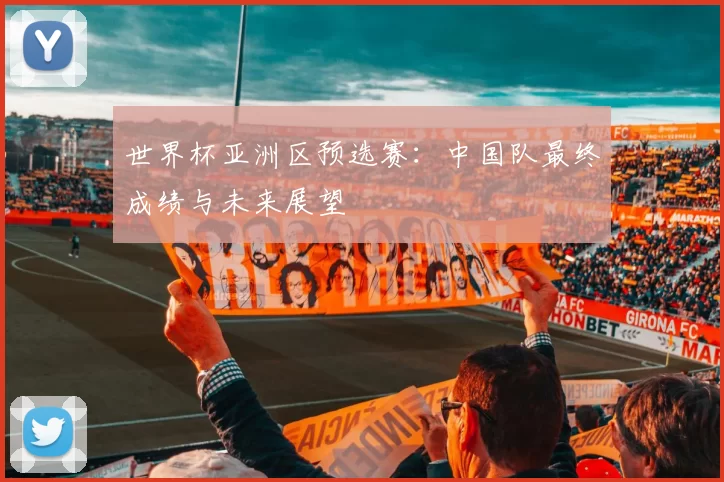 世界杯亚洲区预选赛:中国队最终成绩与未来展望