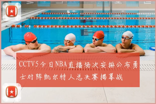 CCTV5今日NBA直播场次安排公布勇士对阵凯尔特人总决赛揭幕战