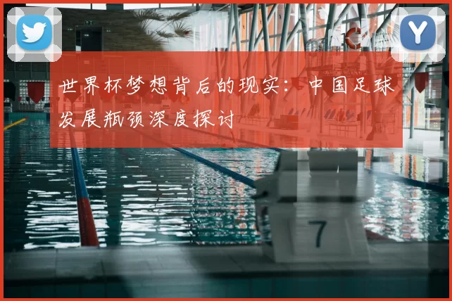 世界杯梦想背后的现实：中国足球发展瓶颈深度探讨
