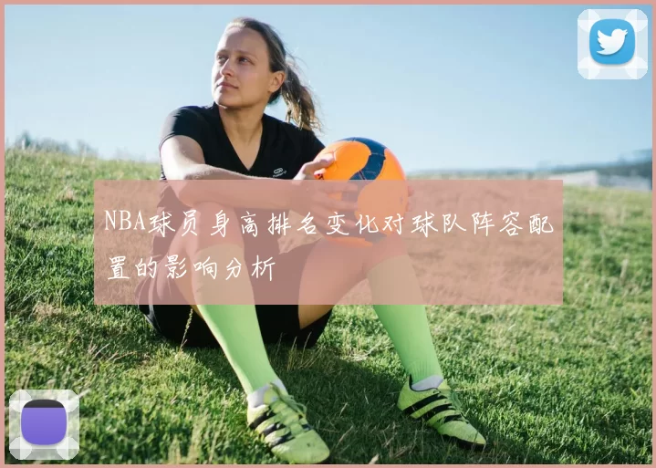 NBA球员身高排名变化对球队阵容配置的影响分析
