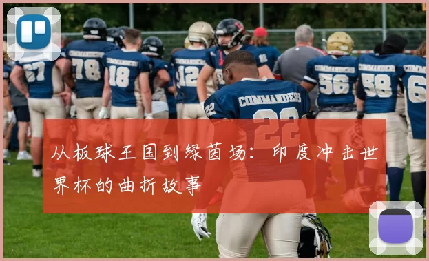 从板球王国到绿茵场：印度冲击世界杯的曲折故事