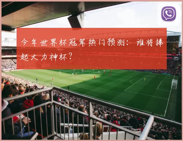 今年世界杯冠军热门预测：谁将捧起大力神杯？