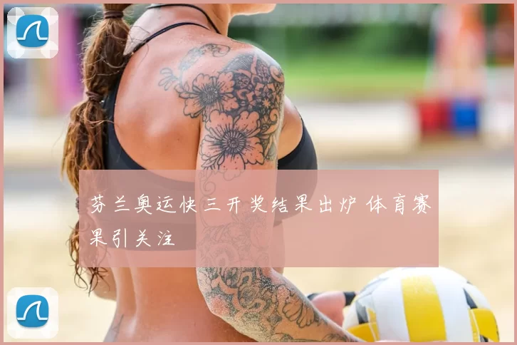 芬兰奥运快三开奖结果出炉 体育赛果引关注