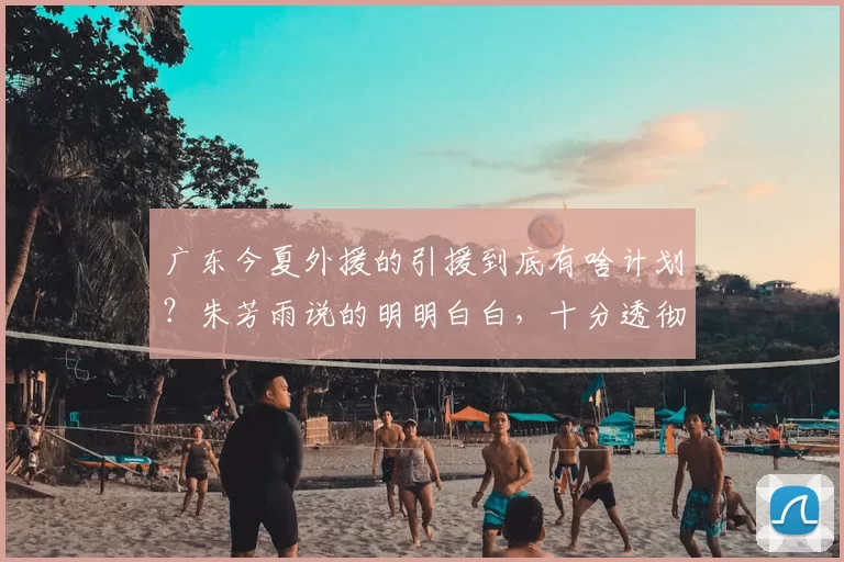 广东今夏外援的引援到底有啥计划？朱芳雨说的明明白白，十分透彻