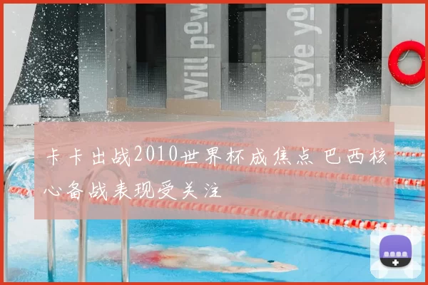 卡卡出战2010世界杯成焦点 巴西核心备战表现受关注