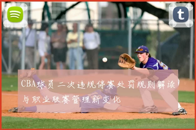 CBA球员二次违规停赛处罚规则解读与职业联赛管理新变化