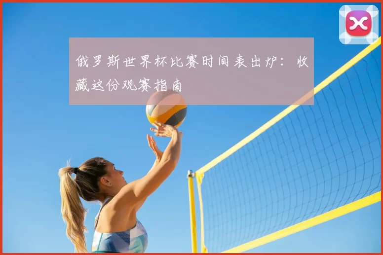 俄罗斯世界杯比赛时间表出炉：收藏这份观赛指南
