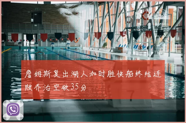 詹姆斯复出湖人加时胜快船终结连败乔治空砍35分