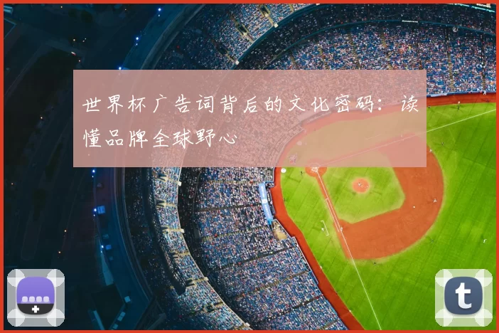 世界杯广告词背后的文化密码:读懂品牌全球野心