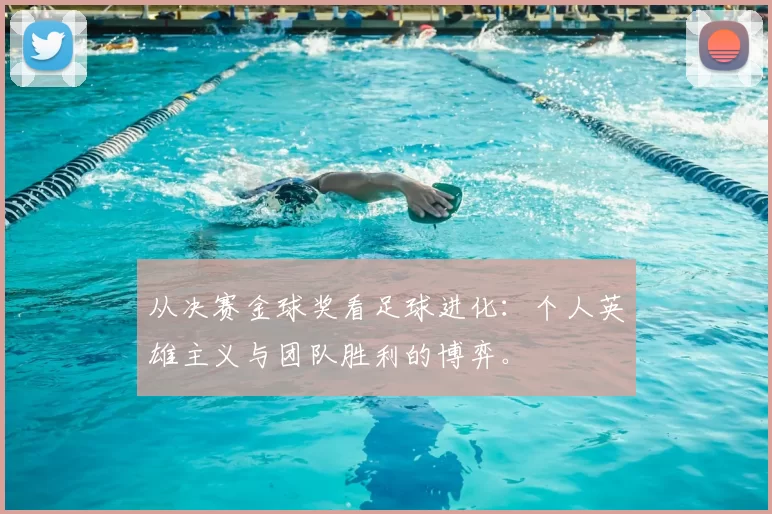 从决赛金球奖看足球进化:个人英雄主义与团队胜利的博弈。