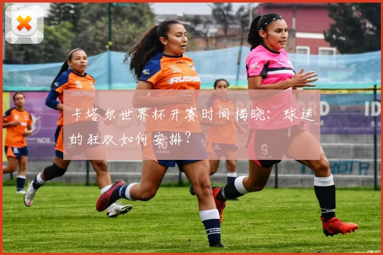 卡塔尔世界杯开赛时间揭晓：球迷的狂欢如何安排？