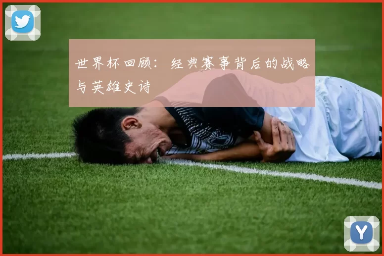世界杯回顾：经典赛事背后的战略与英雄史诗