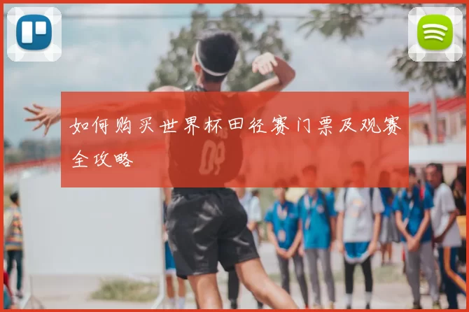 如何购买世界杯田径赛门票及观赛全攻略