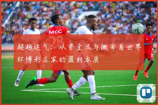 超越运气：从资金流与概率看世界杯博彩庄家的盈利本质