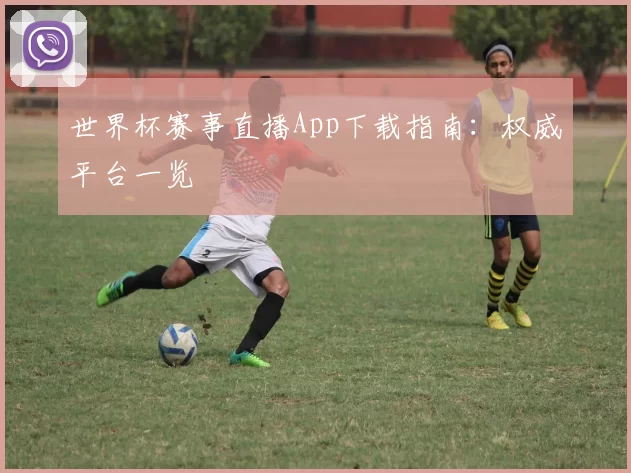 世界杯赛事直播App下载指南:权威平台一览