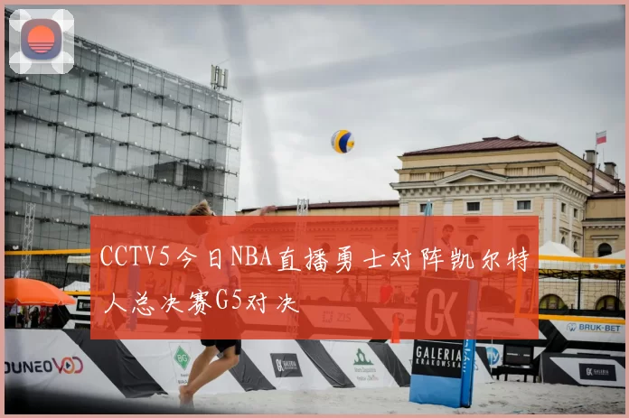 CCTV5今日NBA直播勇士对阵凯尔特人总决赛G5对决
