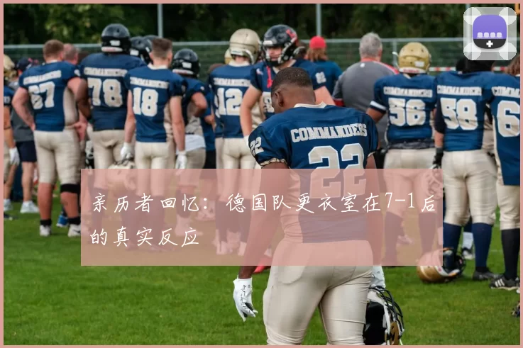 亲历者回忆：德国队更衣室在7-1后的真实反应