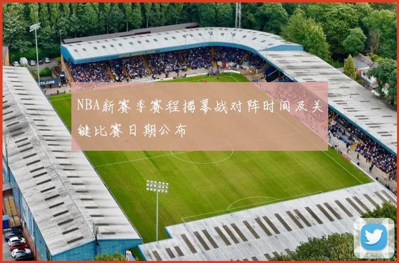 NBA新赛季赛程揭幕战对阵时间及关键比赛日期公布