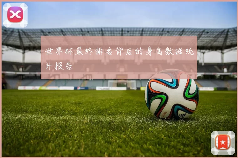 世界杯最终排名背后的身高数据统计报告