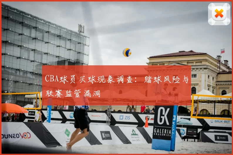 CBA球员买球现象调查：赌球风险与联赛监管漏洞
