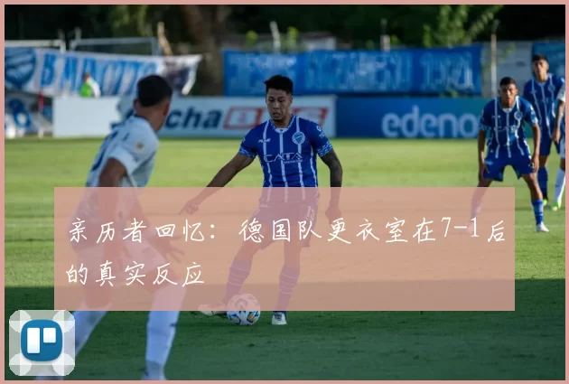 亲历者回忆：德国队更衣室在7-1后的真实反应