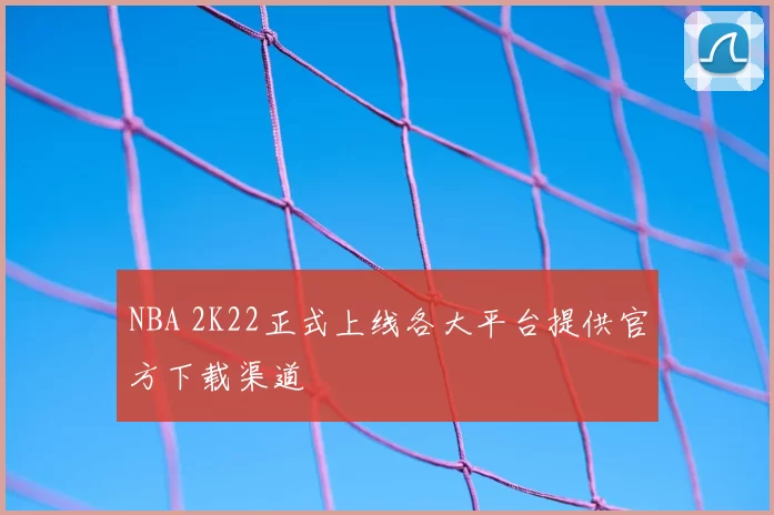 NBA 2K22正式上线各大平台提供官方下载渠道