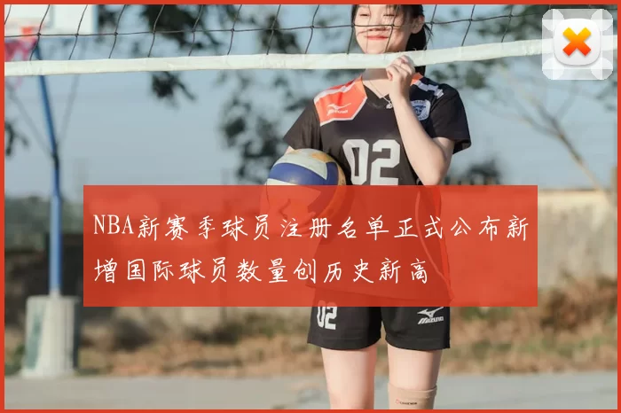 NBA新赛季球员注册名单正式公布新增国际球员数量创历史新高