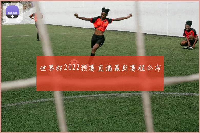 世界杯2022预赛直播最新赛程公布
