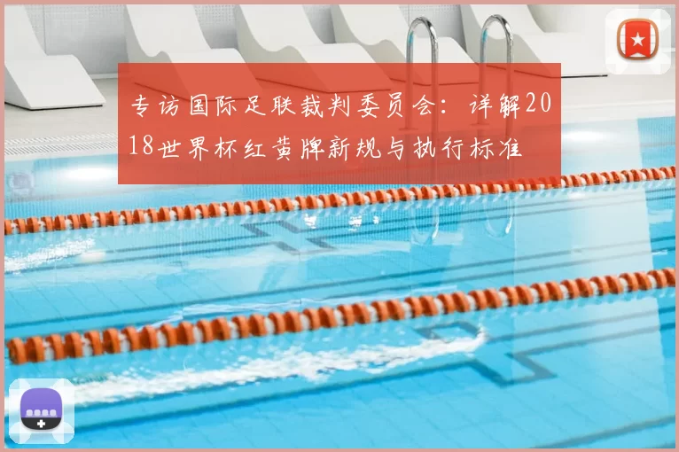 专访国际足联裁判委员会:详解2018世界杯红黄牌新规与执行标准