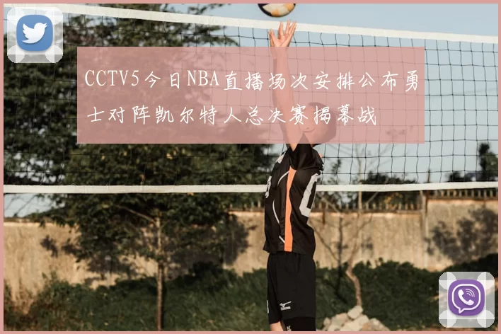 CCTV5今日NBA直播场次安排公布勇士对阵凯尔特人总决赛揭幕战